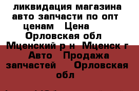 ликвидация магазина авто запчасти по опт. ценам › Цена ­ 1 - Орловская обл., Мценский р-н, Мценск г. Авто » Продажа запчастей   . Орловская обл.